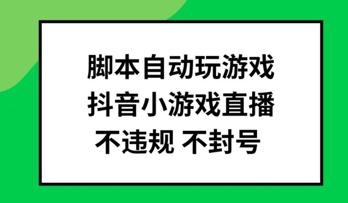 脚本自动玩游戏,抖音小游戏直播,不违规不封号可批量做【揭秘】-网创空间