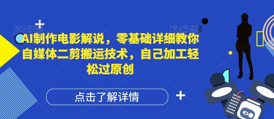 AI制作电影解说，零基础详细教你自媒体二剪搬运技术，自己加工轻松过原创【揭秘】-网创空间