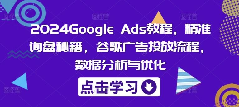 2024Google Ads教程，精准询盘秘籍，谷歌广告投放流程，数据分析与优化-网创空间