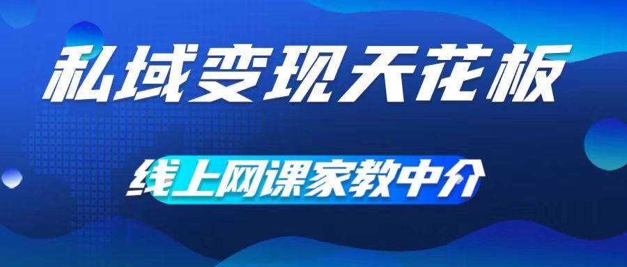 私域变现天花板，网课家教中介，只做渠道和流量，让大学生给你打工，0成本实现月入五位数【揭秘】-网创空间