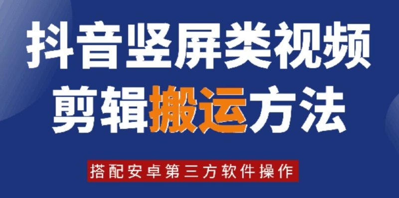 8月日最新抖音竖屏类视频剪辑搬运技术，搭配安卓第三方软件操作-网创空间