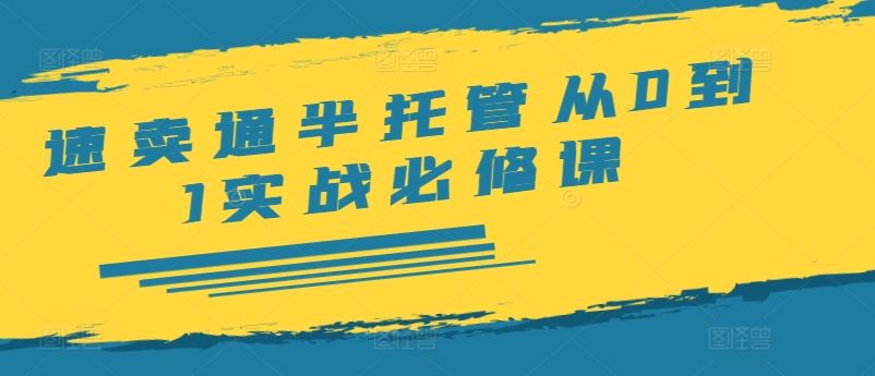 速卖通半托管从0到1实战必修课，开店/产品发布/选品/发货/广告/规则/ERP/干货等-网创空间