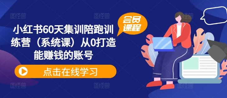 小红书60天集训陪跑训练营（系统课）从0打造能赚钱的账号-网创空间