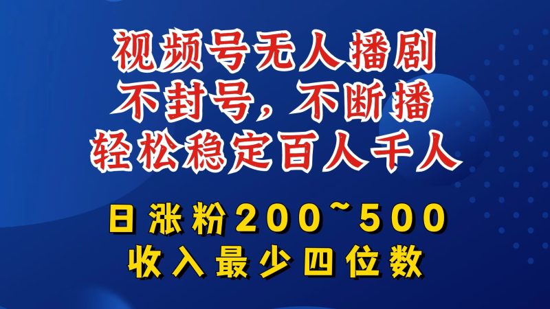 视频号无人播剧，不封号，不断播，轻松稳定百人千人，日涨粉200~500，收入最少四位数-网创空间