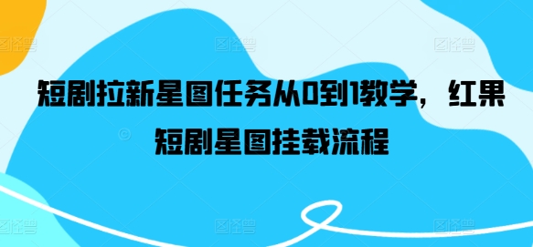 短剧拉新星图任务从0到1教学，红果短剧星图挂载流程-网创空间