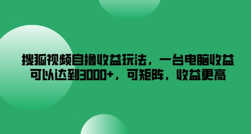 搜狐视频自撸收益玩法,一台电脑收益可以达到3k+,可矩阵,收益更高-网创空间