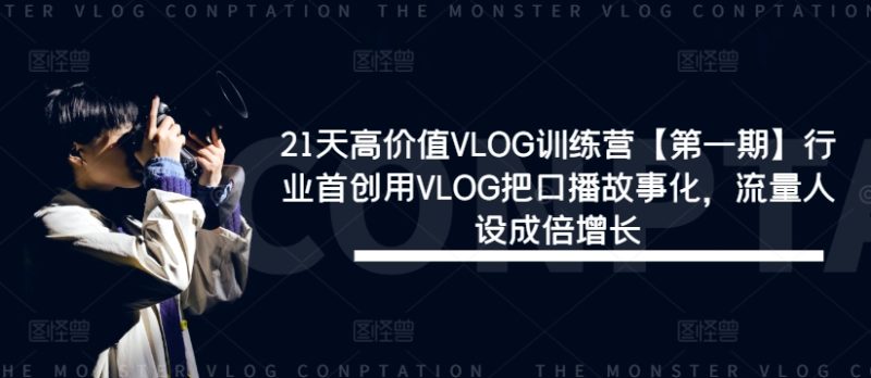 21天高价值VLOG训练营【第一期】行业首创用VLOG把口播故事化,流量人设成倍增长-网创空间