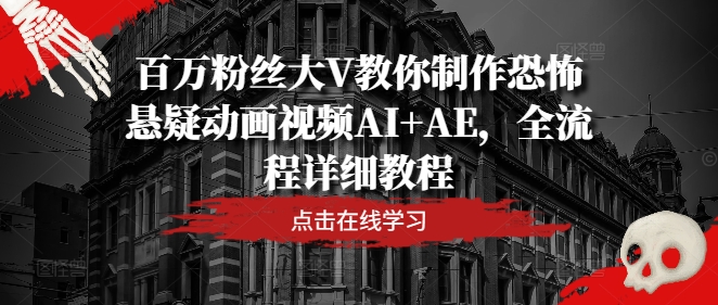百万粉丝大V教你制作恐怖悬疑动画视频AI+AE，全流程详细教程-网创空间