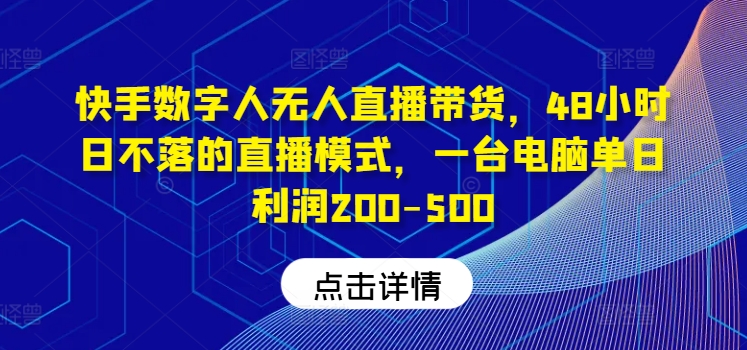 快手数字人无人直播带货，48小时日不落的直播模式，一台电脑单日利润200-500-网创空间
