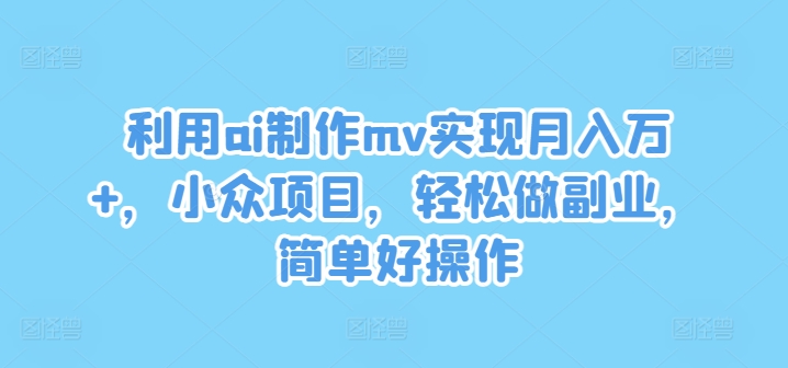 利用ai制作mv实现月入万+，小众项目，轻松做副业，简单好操作-网创空间