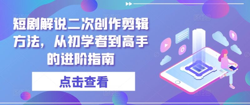 短剧解说二次创作剪辑方法，从初学者到高手的进阶指南-网创空间