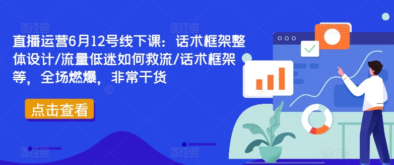 直播运营6月12号线下课：话术框架整体设计/流量低迷如何救流/话术框架等，全场燃爆，非常干货-网创空间