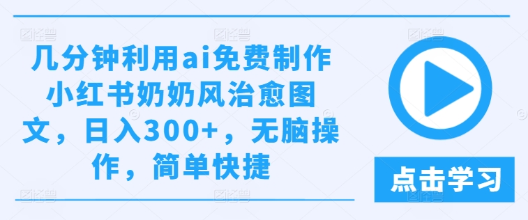 几分钟利用ai免费制作小红书奶奶风治愈图文，日入300+，无脑操作，简单快捷-网创空间