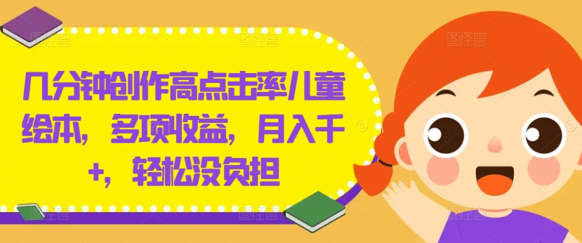 几分钟创作高点击率儿童绘本，多项收益，月入千+，轻松没负担-网创空间