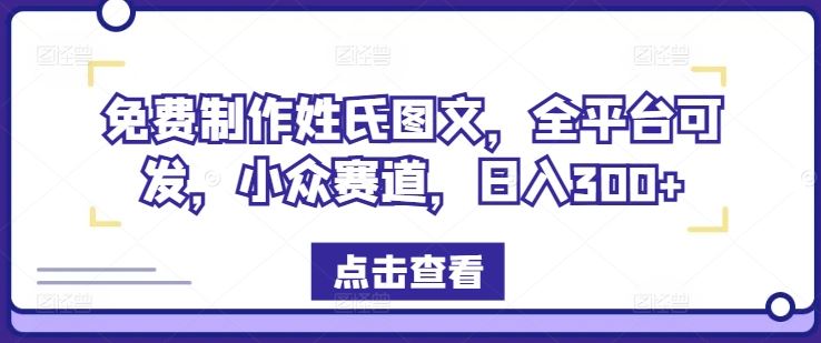 免费制作姓氏图文，全平台可发，小众赛道，日入300+【揭秘】-网创空间