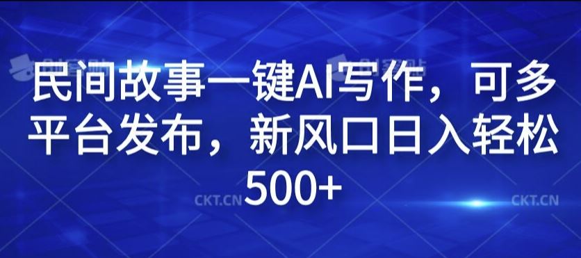 民间故事一键AI写作，可多平台发布，新风口日入轻松500+【揭秘】-网创空间