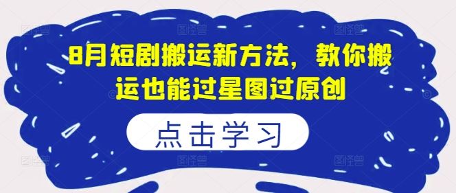 8月短剧搬运新方法，教你搬运也能过星图过原创-网创空间
