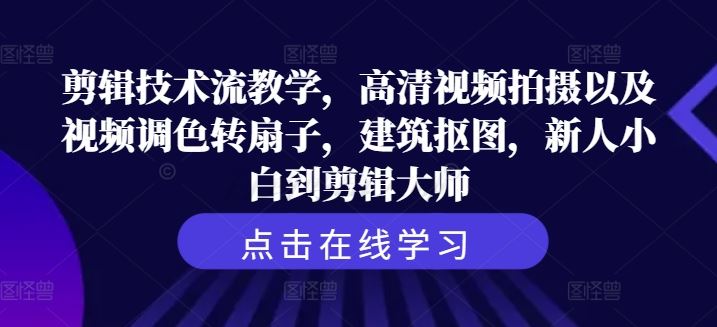 剪辑技术流教学，高清视频拍摄以及视频调色转扇子，建筑抠图，新人小白到剪辑大师-网创空间