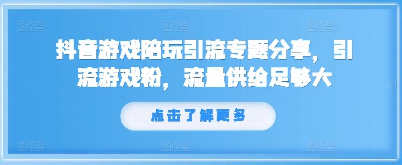 抖音游戏陪玩引流专题分享，引流游戏粉，流量供给足够大-网创空间