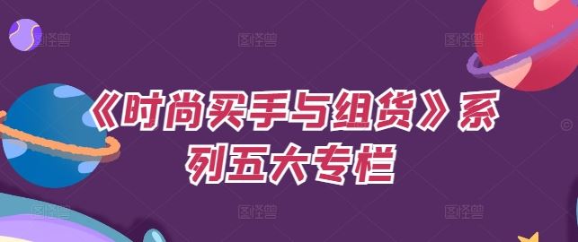 《时尚买手与组货》系列五大专栏，买货只是的‬个环节，如何做好预算、分配OTB等等才是关键-网创空间