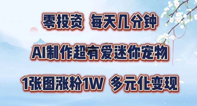 AI制作超有爱迷你宠物玩法，1张图涨粉1W，多元化变现，手把手交给你【揭秘】-网创空间
