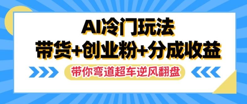 AI冷门玩法，带货+创业粉+分成收益，带你弯道超车，实现逆风翻盘【揭秘】-网创空间