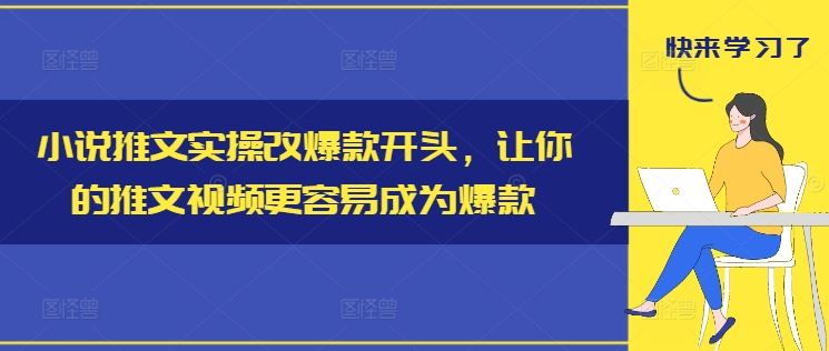 小说推文实操改爆款开头，让你的推文视频更容易成为爆款-网创空间