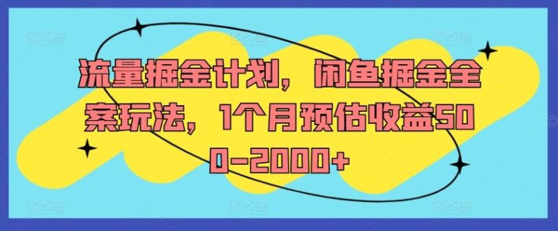 流量掘金计划，闲鱼掘金全案玩法，1个月预估收益500-2000+-网创空间