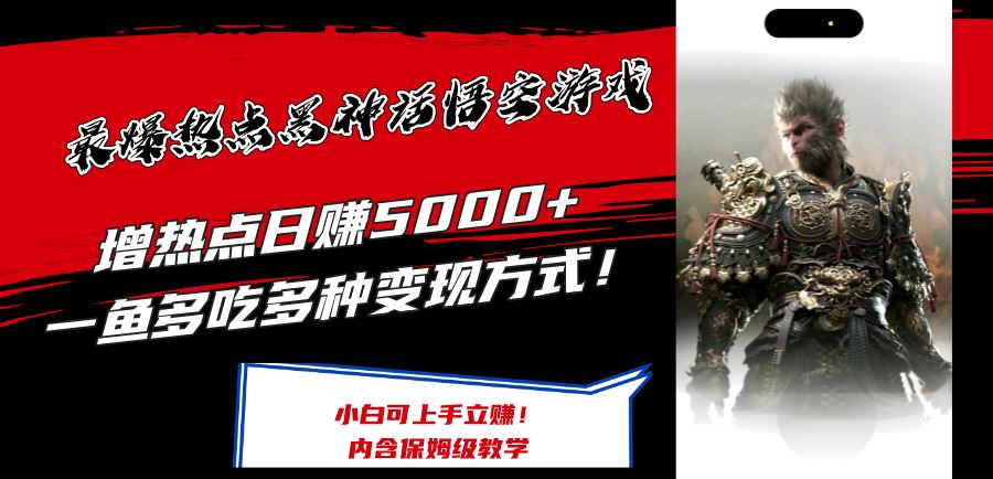 最爆热点黑神话悟空游戏，增热点日赚5k+，一鱼多吃多种变现方式，可立马上手赚钱【揭秘】-网创空间