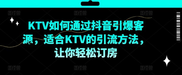 KTV抖音短视频营销，KTV如何通过抖音引爆客源，适合KTV的引流方法，让你轻松订房-网创空间