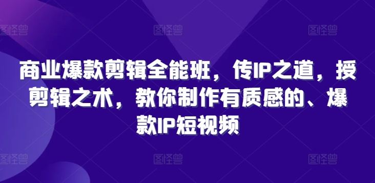 商业爆款剪辑全能班，传IP之道，授剪辑之术，教你制作有质感的、爆款IP短视频-网创空间