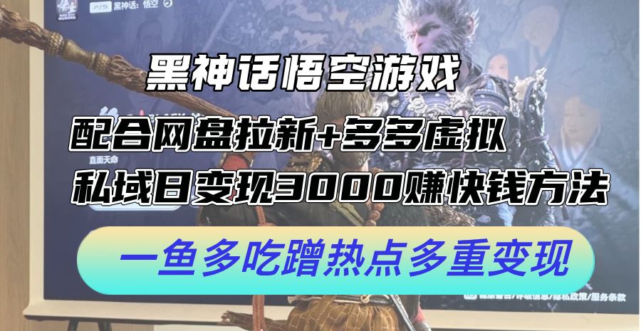 黑神话悟空游戏配合网盘拉新+多多虚拟+私域日变现3k+赚快钱方法，一鱼多吃蹭热点多重变现【揭秘】-网创空间