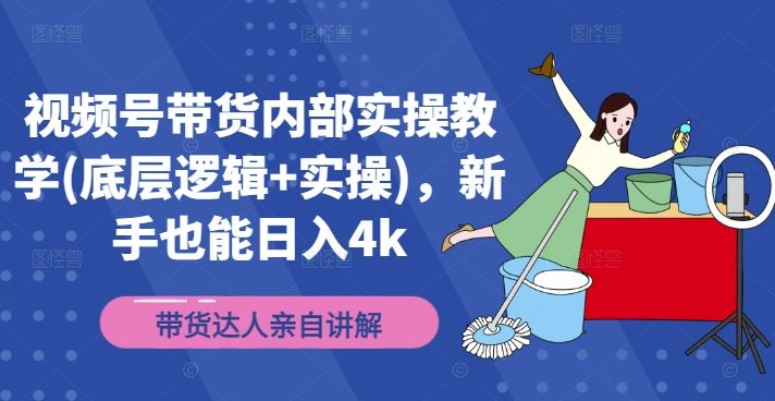 视频号带货内部实操教学(底层逻辑+实操)，新手也能日入4k-网创空间