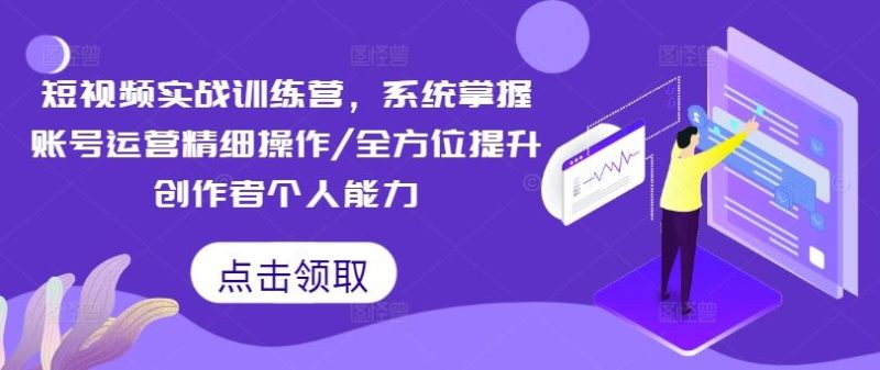 短视频实战训练营，系统掌握账号运营精细操作/全方位提升创作者个人能力-网创空间