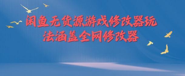 闲鱼无货源游戏修改器玩法涵盖全网修改器-网创空间