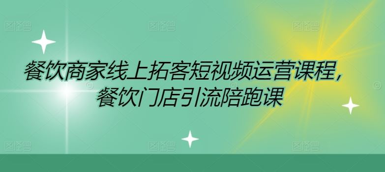 餐饮商家线上拓客短视频运营课程，餐饮门店引流陪跑课-网创空间
