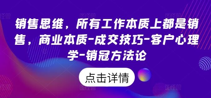 销售思维，所有工作本质上都是销售，商业本质-成交技巧-客户心理学-销冠方法论-网创空间