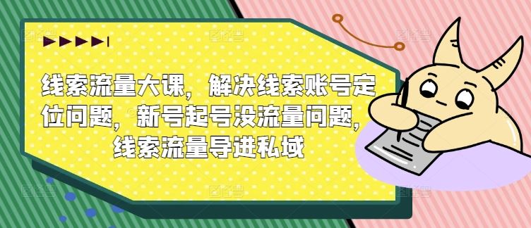 线索流量大课，解决线索账号定位问题，新号起号没流量问题，线索流量导进私域-网创空间