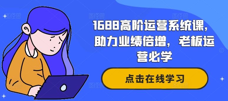 1688高阶运营系统课，助力业绩倍增，老板运营必学-网创空间