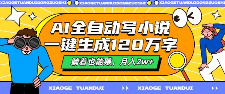 AI全自动写小说，一键生成120万字，躺着也能赚，月入2w+【揭秘】-网创空间