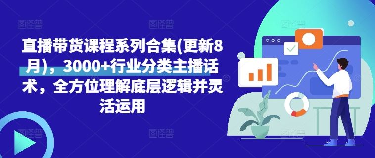 直播带货课程系列合集(更新8月)，3000+行业分类主播话术，全方位理解底层逻辑并灵活运用-网创空间