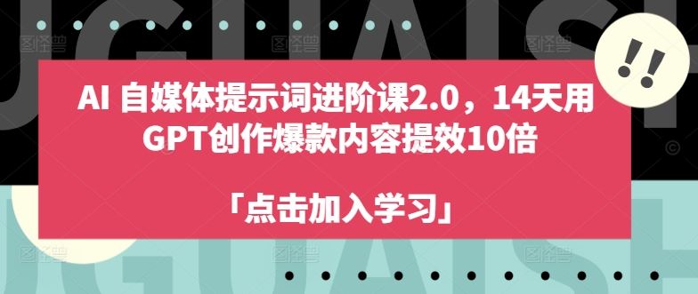 AI自媒体提示词进阶课2.0，14天用 GPT创作爆款内容提效10倍-网创空间
