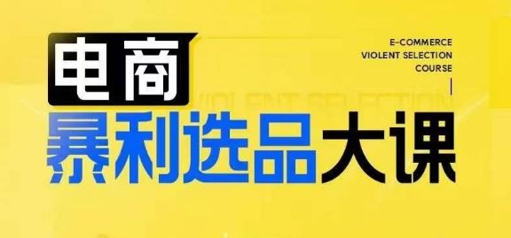 电商暴利选品大课，3大选品思维模式，助力电商企业实现利润突破-网创空间