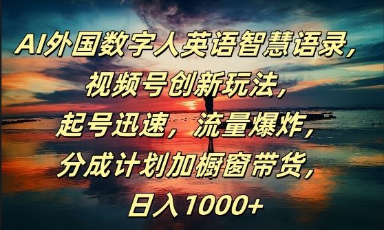 AI外国数字人英语智慧语录，视频号创新玩法，起号迅速，流量爆炸，日入1k+【揭秘】-网创空间