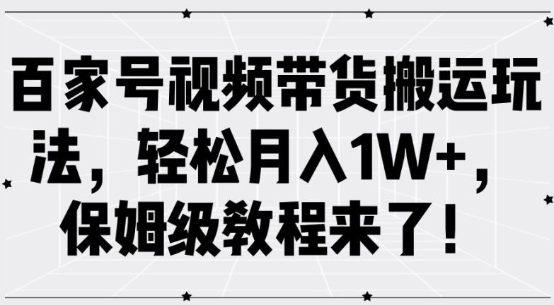 百家号视频带货搬运玩法，轻松月入1W+，保姆级教程来了【揭秘】-网创空间