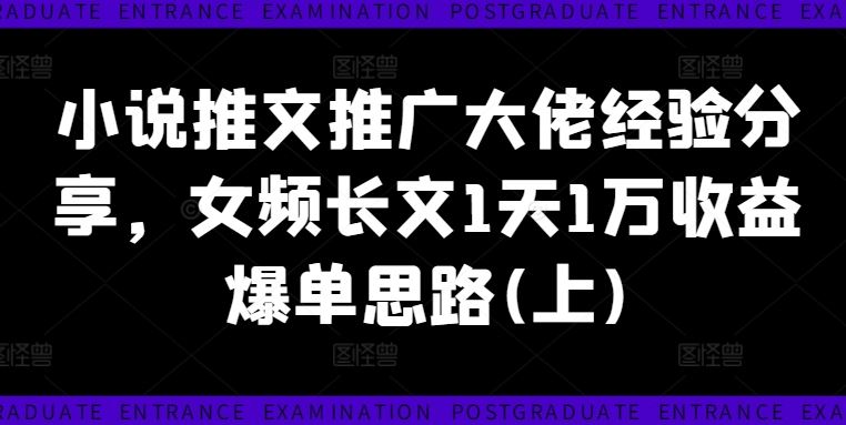 小说推文推广大佬经验分享，女频长文1天1万收益爆单思路(上)-网创空间