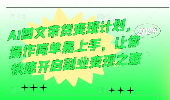 AI图文带货变现计划，操作简单易上手，让你快速开启副业变现之路-网创空间