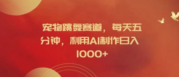 宠物跳舞赛道，每天五分钟，利用AI制作日入1k【揭秘】-网创空间