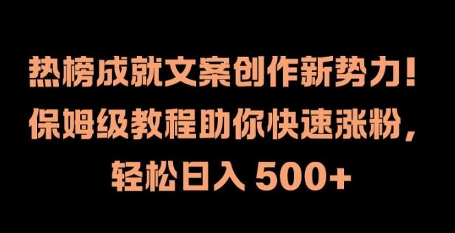 热榜成就文案创作新势力，保姆级教程助你快速涨粉，轻松日入 500+【揭秘】-网创空间