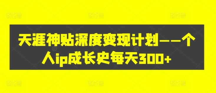 天涯神贴深度变现计划——个人ip成长史每天300+【揭秘】-网创空间